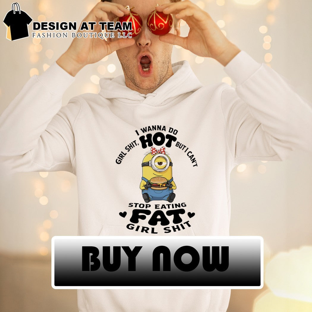 Minion I wanna do girl shit hot but I can’t stop eating fat girl shit shirt