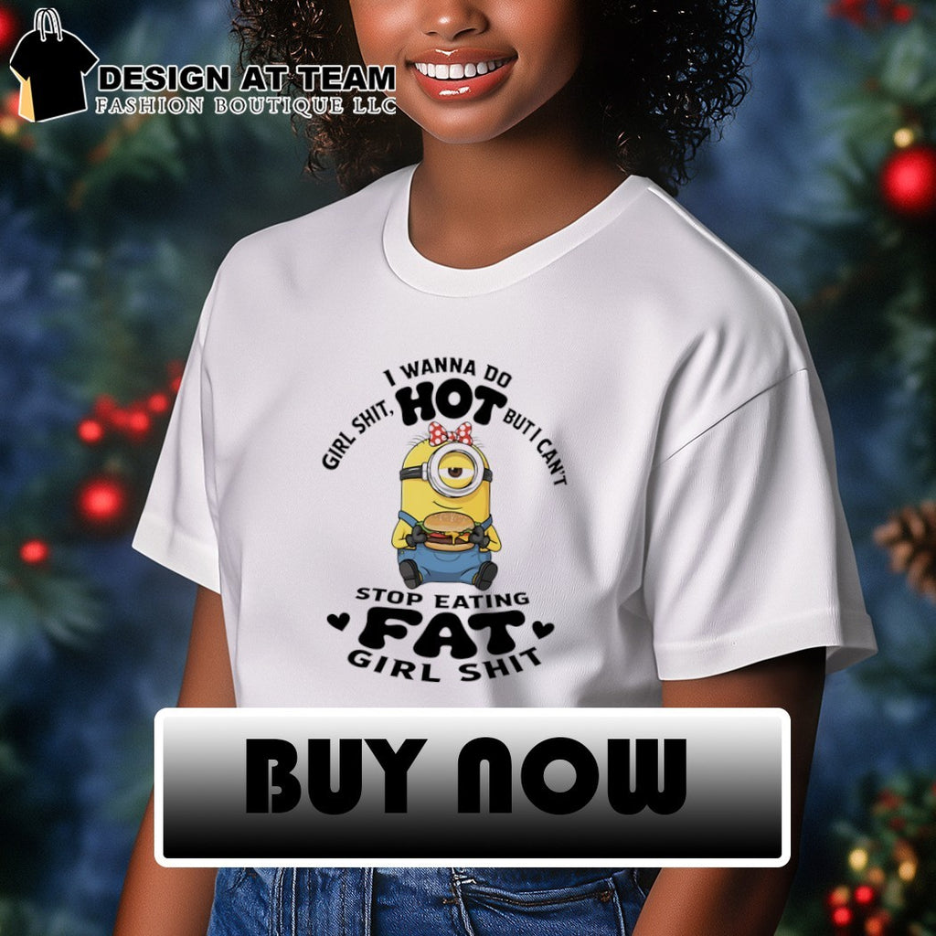 Minion I wanna do girl shit hot but I can’t stop eating fat girl shit shirt