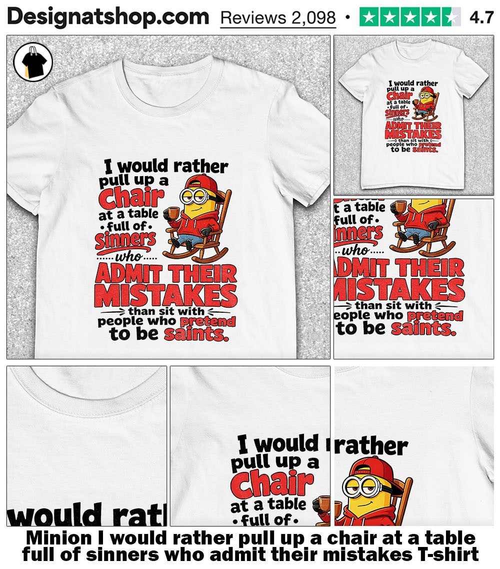 Minion I would rather pull up a chair at a table full of sinners who admit their mistakes shirt