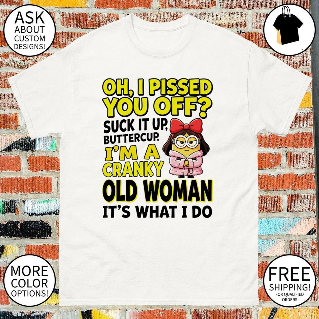 Minion oh I pissed you off suck it up butter cup I’m a cranky old woman it’s what I do shirt