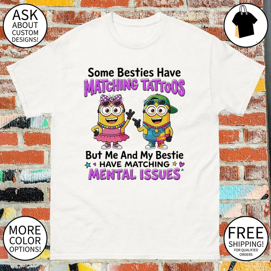 Minion some besties have matching tattoos but me and my bestie have matching mental issues shirt