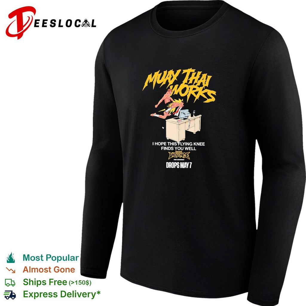 Muay Thai works I hope this flying knee finds you well full violence shirt