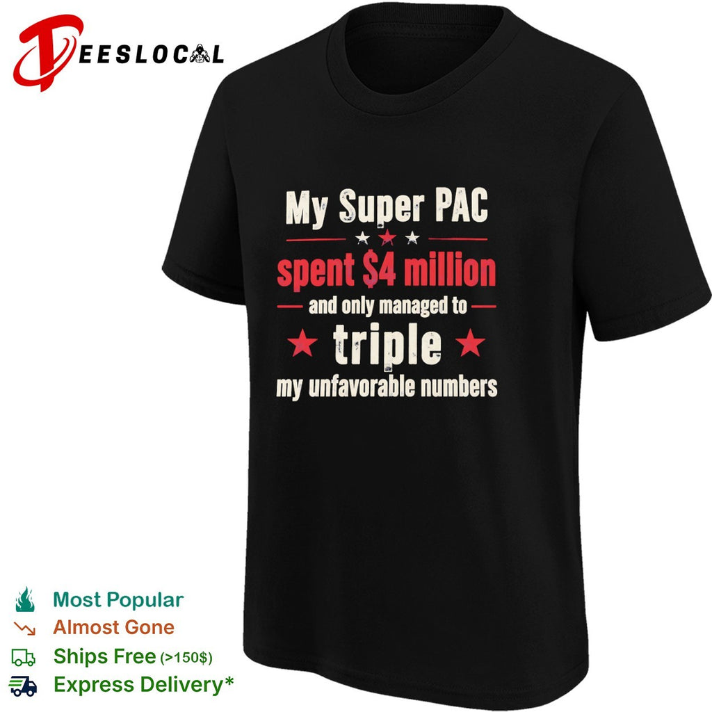 My Super PAC spent 4 million and only managed to triple my unfavorable numbers shirt