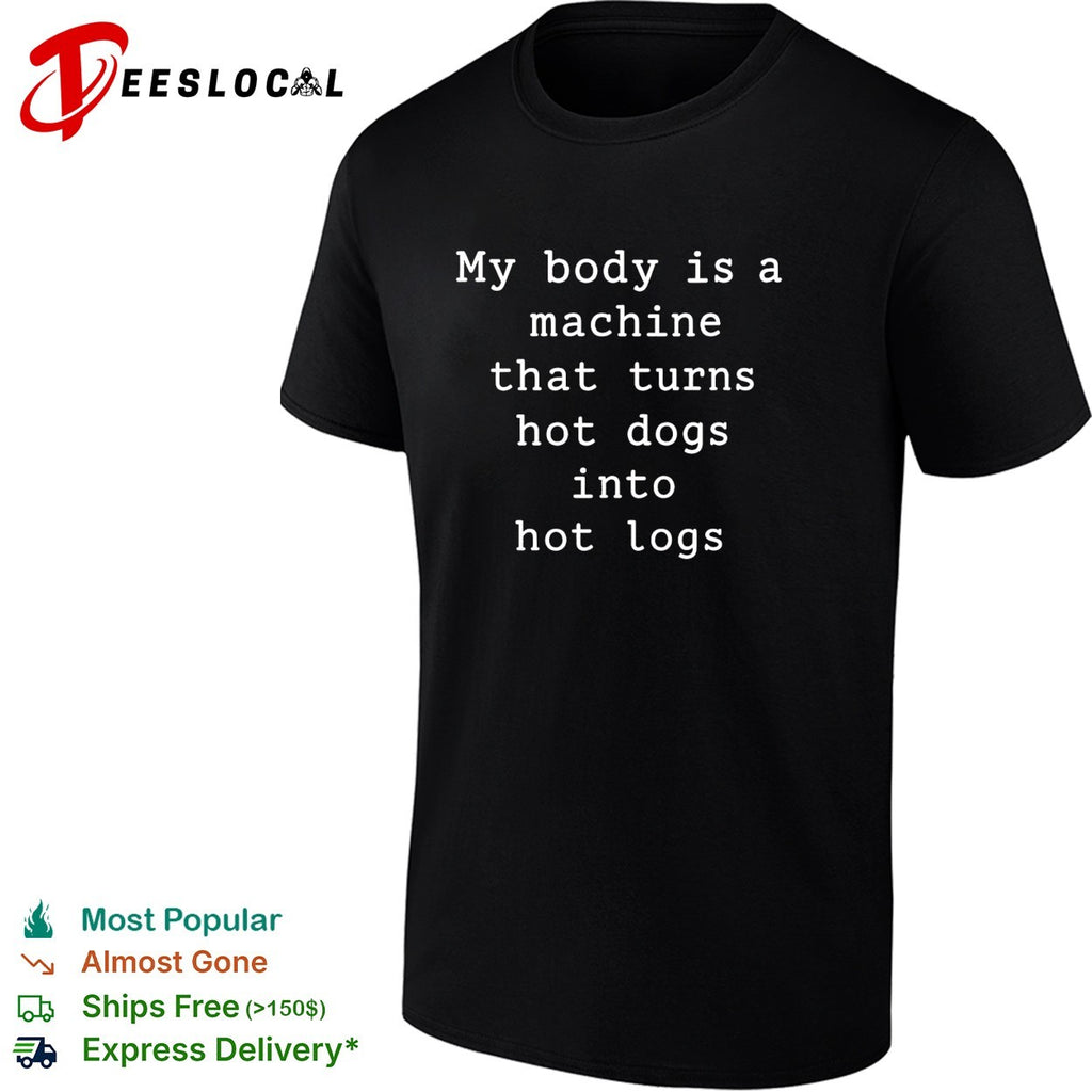My body is a machine that turns hot dogs into hot logs humor shirt
