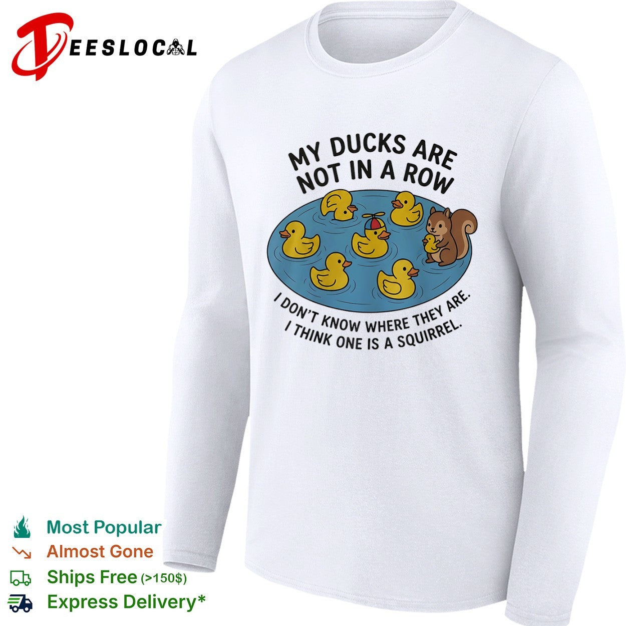 My ducks are not in a row I dont know where they are I think one is a squirrel shirt
