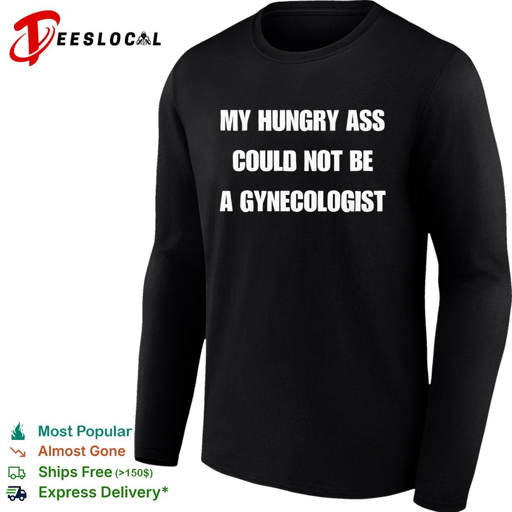 My hungry ass could not be a gynecologist bold white lettering funny graphic shirt
