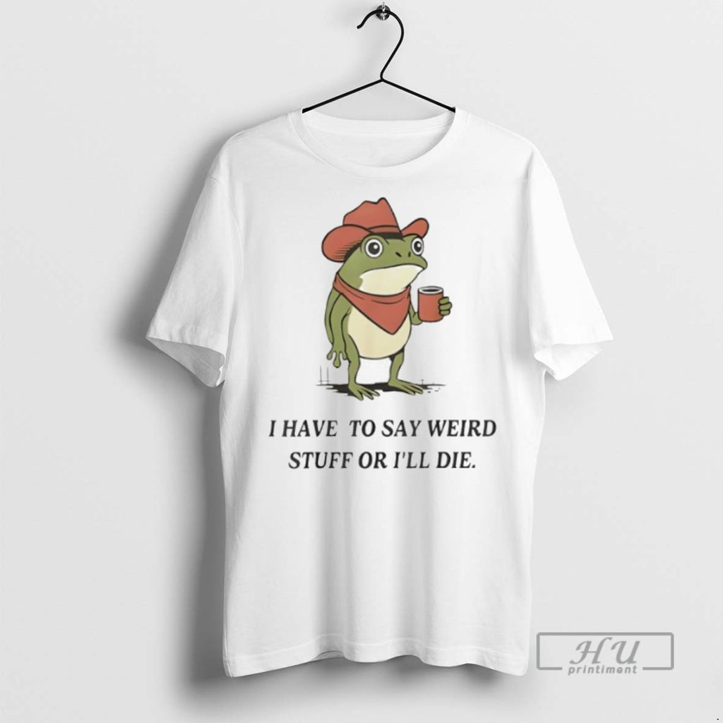 New Frog Cowboy Meme I Have To Say Weird Stuff Or Ill Die Tee Shirts