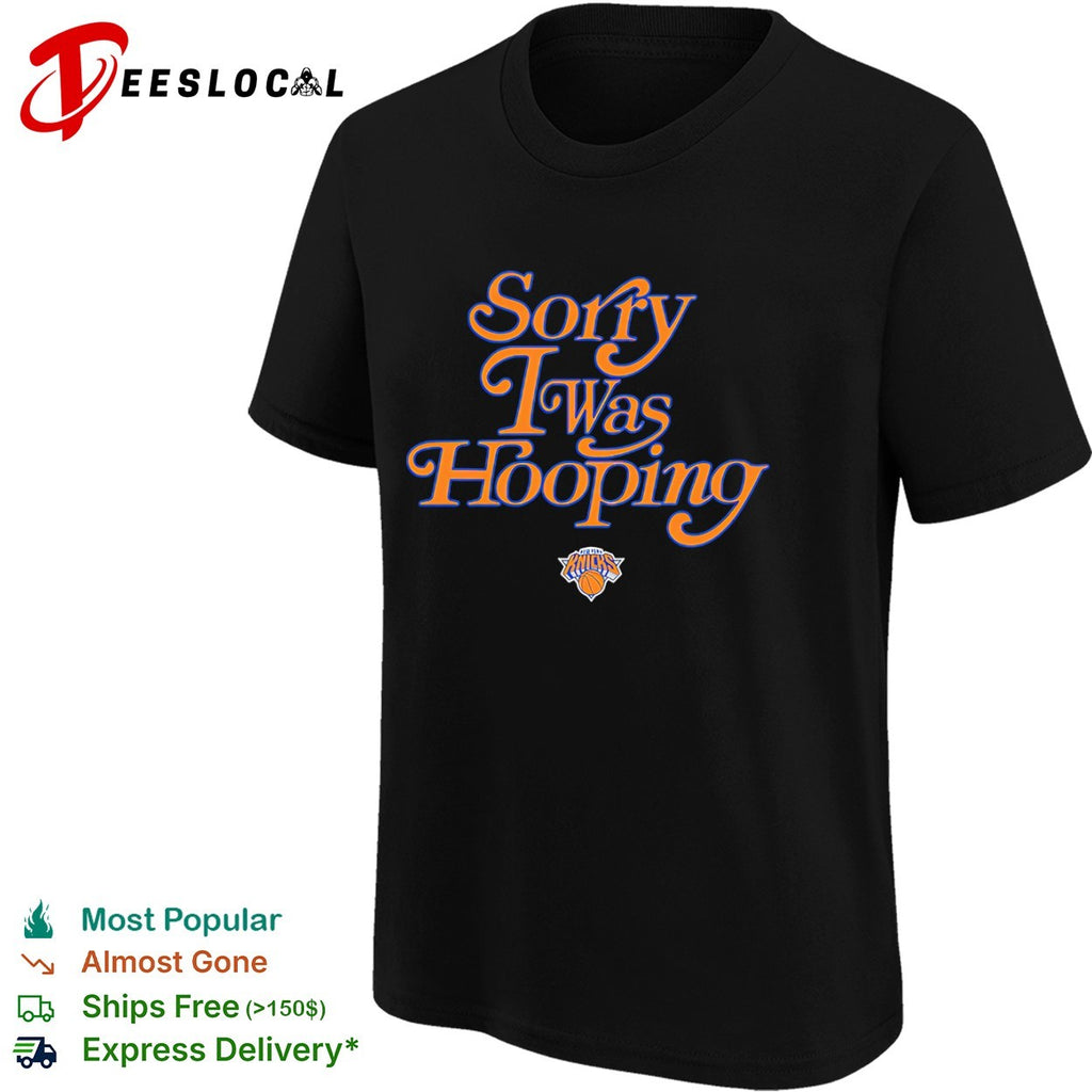 New York Knicks Sorry I Was Hooping shirt