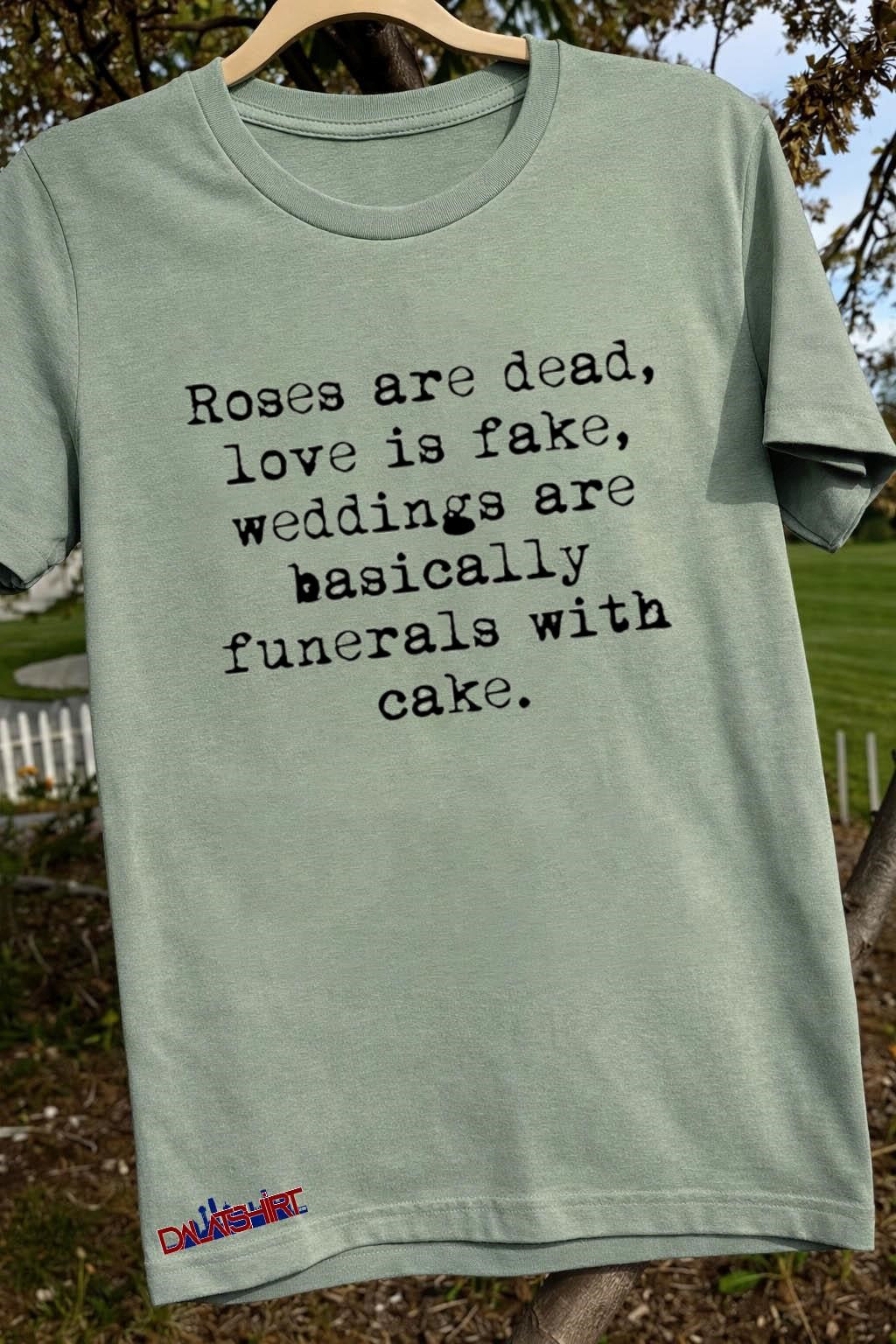 Roses are dead love is fake weddings are basically funerals with cake shirt