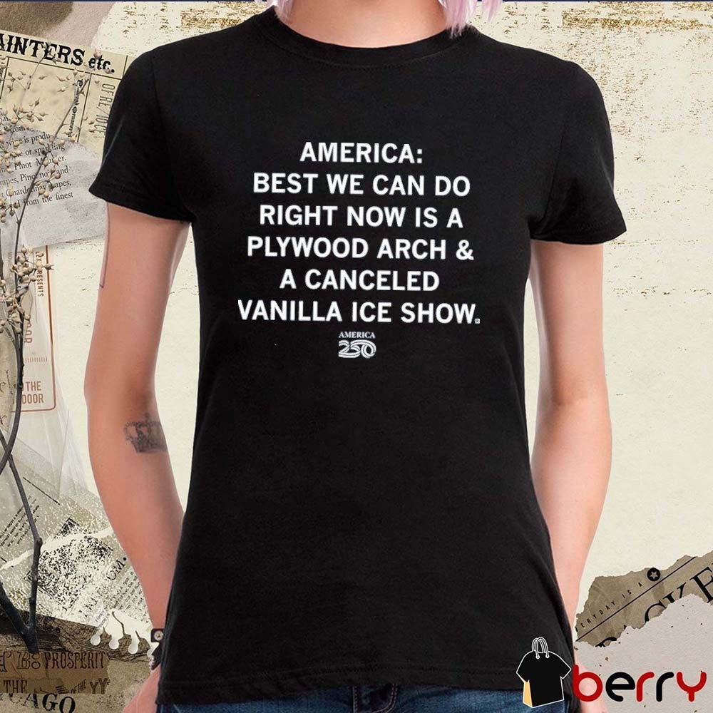 America 250 America Best We Can Do Right Now Is A Plywood Arch And A Canceled Vanilla Ice Show t-shirt