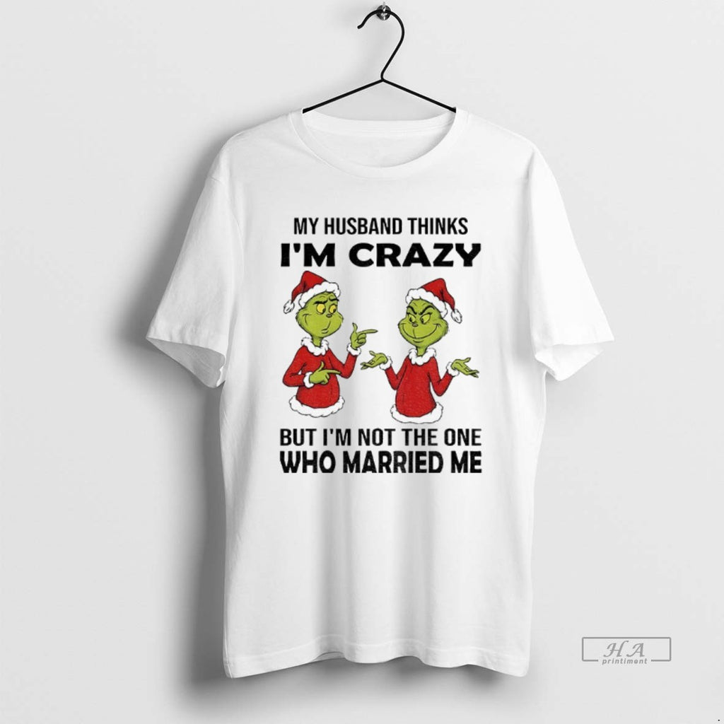 Official Grinch Santa My Husband Thinks Im Crazy But Im Not The One Who Married T-Shirts, Hoodie, Sweatshirt | TeeBloomCo.com