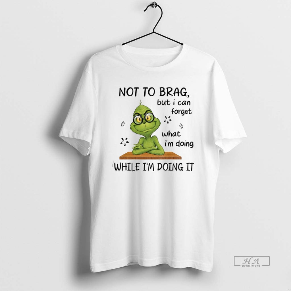 Official Grinch Not To Brag But I Can Forget What Im Doing While Im Doing T-Shirts, Hoodie, Sweatshirt | TeeBloomCo.com