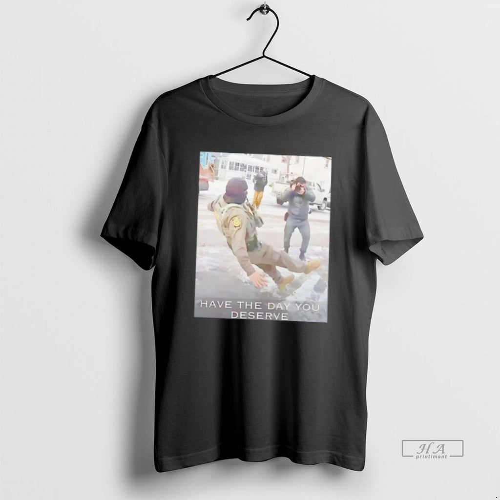 Official Have The Day You Deserve Anti Ice Tee Hoodie, Sweatshirt | TeeBloomCo.com