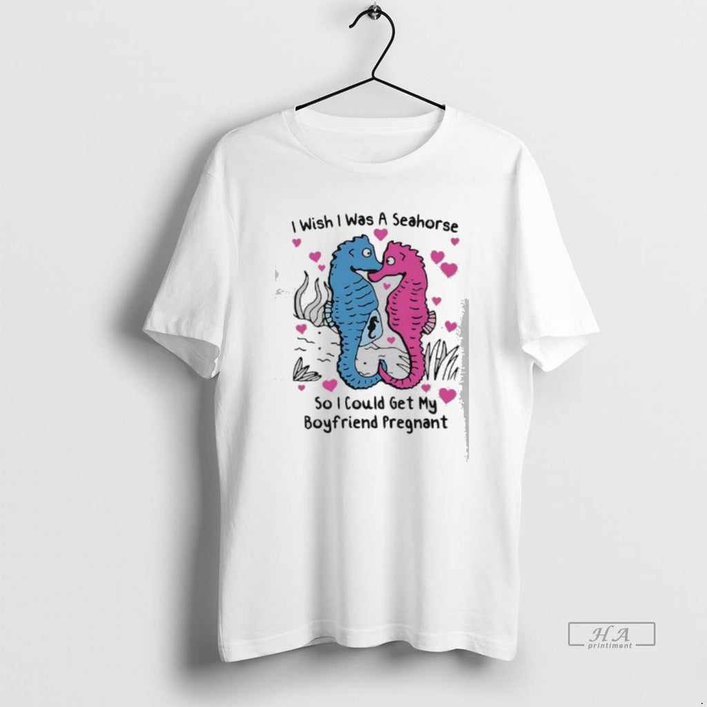Official I Wish I Was A Seahorse So I Could Get My Boyfriend Pregnant Love T-Shirts, Hoodie, Sweatshirt | TeeBloomCo.com
