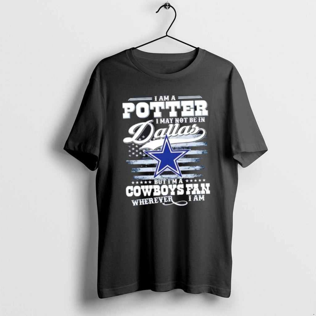Official I Am A Potter I May Not Be In Dallas But Im A Cowboys T-Shirts, Hoodie, Sweatshirt | TeeBloomCo.com