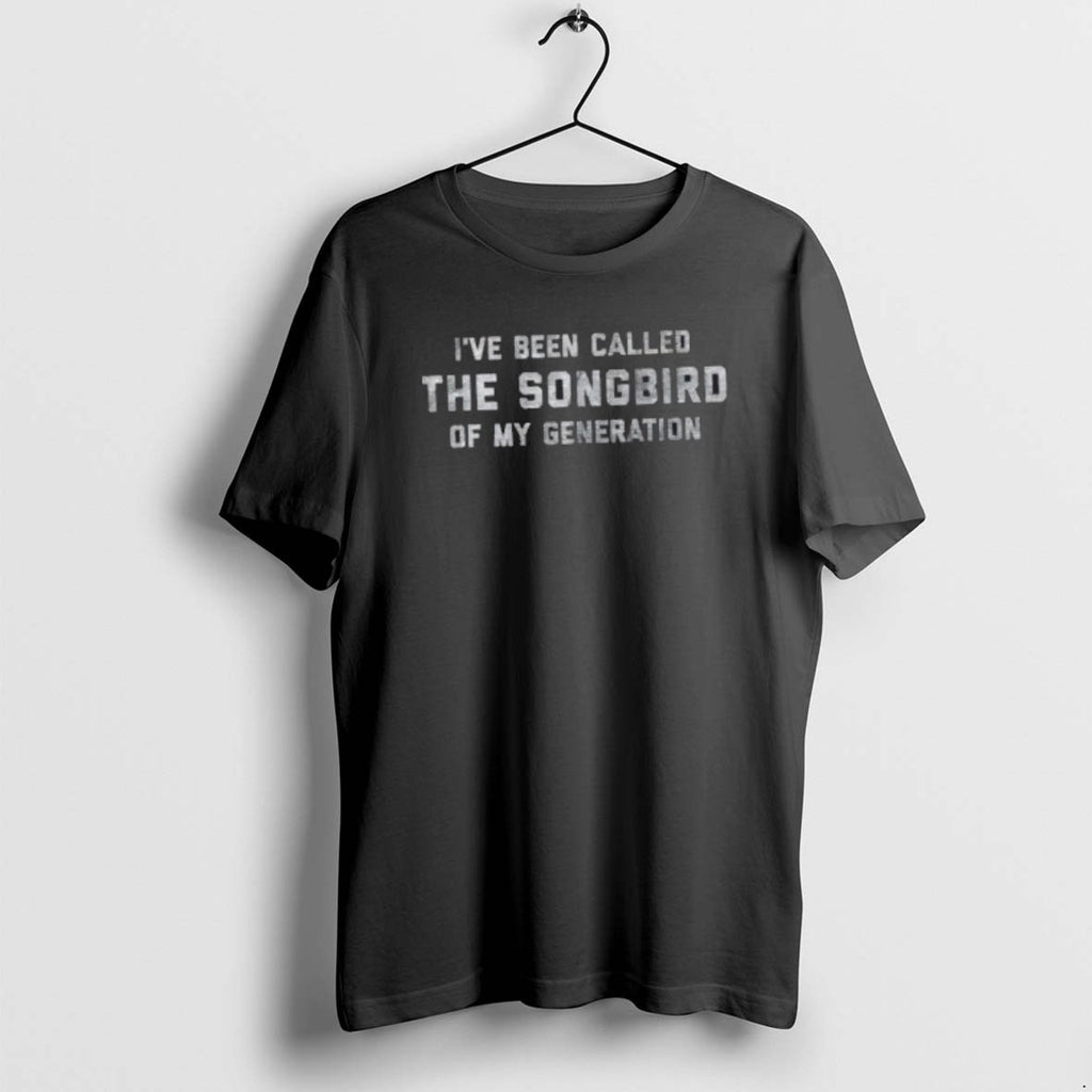Official Ive Been Called The Songbird Of My Generation T-Shirts, Hoodie, Sweatshirt | TeeBloomCo.com