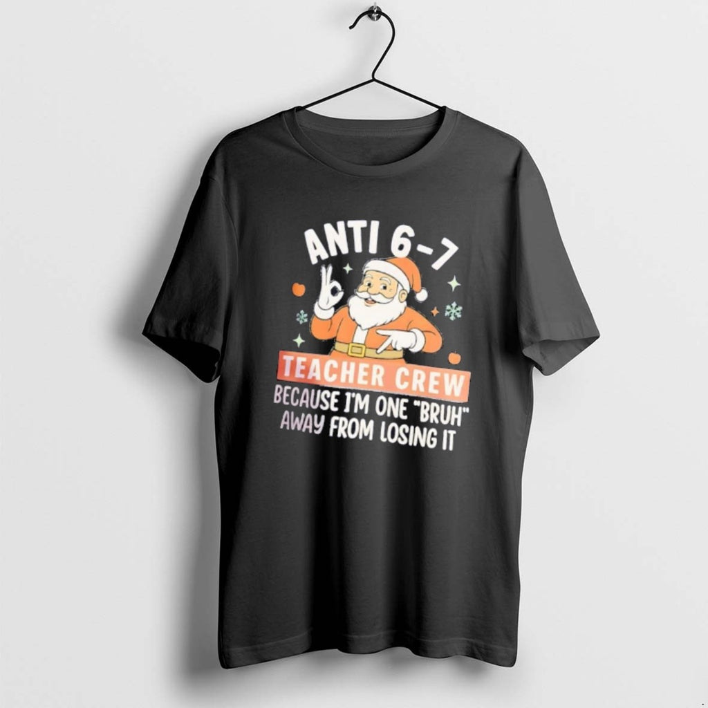 Official Santa Anti 6 7 Teacher Crew Because Im One Bruh Christmas T-Shirts, Hoodie, Sweatshirt | TeeBloomCo.com