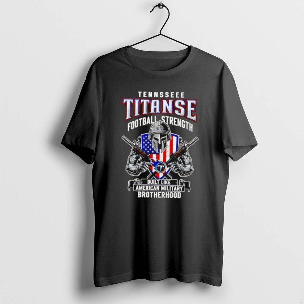 Official Tennessee Titans Football Strength Built Like American Military Brotherhood T-Shirts, Hoodie, Sweatshirt