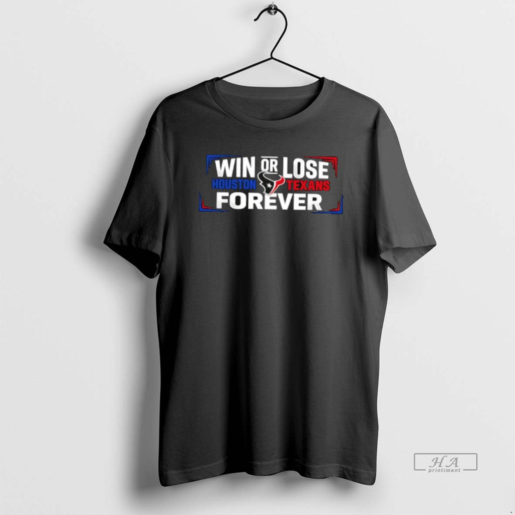 Official Win Or Lose Houston Texans Forever T-Shirts, Hoodie, Sweatshirt | TeeBloomCo.com