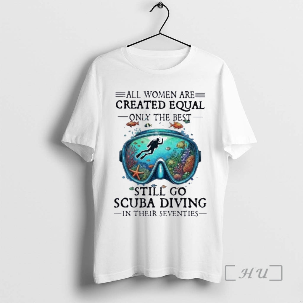 Officials All Women Are Created Equal Only The Best Still Go Scuba Diving In Their T-Shirts, Hoodie, Sweatshirt