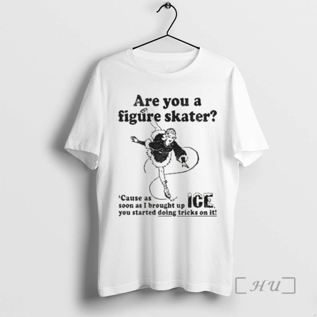 Officials Are You A Figure Skater Cause As Soon As I Brought Up Ice Premium T-Shirts, Hoodie, Sweatshirt | TeeBloomCo.com