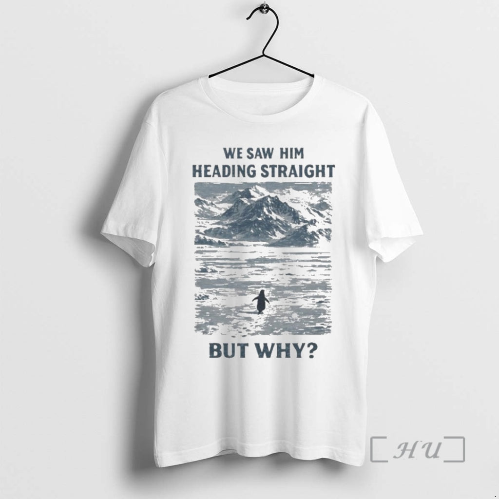 Officials But Why Penguin Meme We Saw Him Heading Straight T-Shirts, Hoodie, Sweatshirt | TeeBloomCo.com