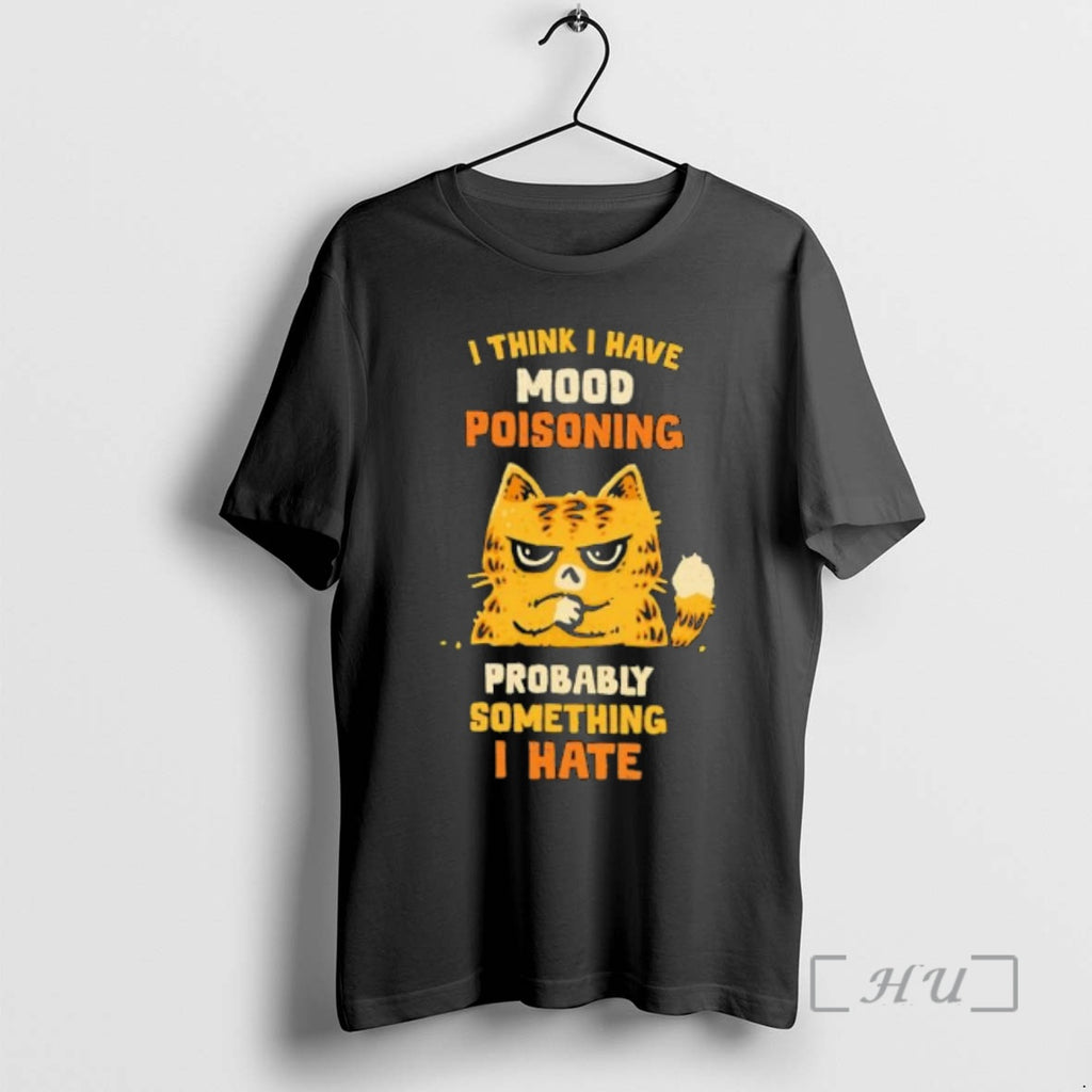 Officials Cat I Think I Have Mood Poisoning Probably Something I Hate Premium T Shirts Hoodie, Sweatshirt | TeeBloomCo.com