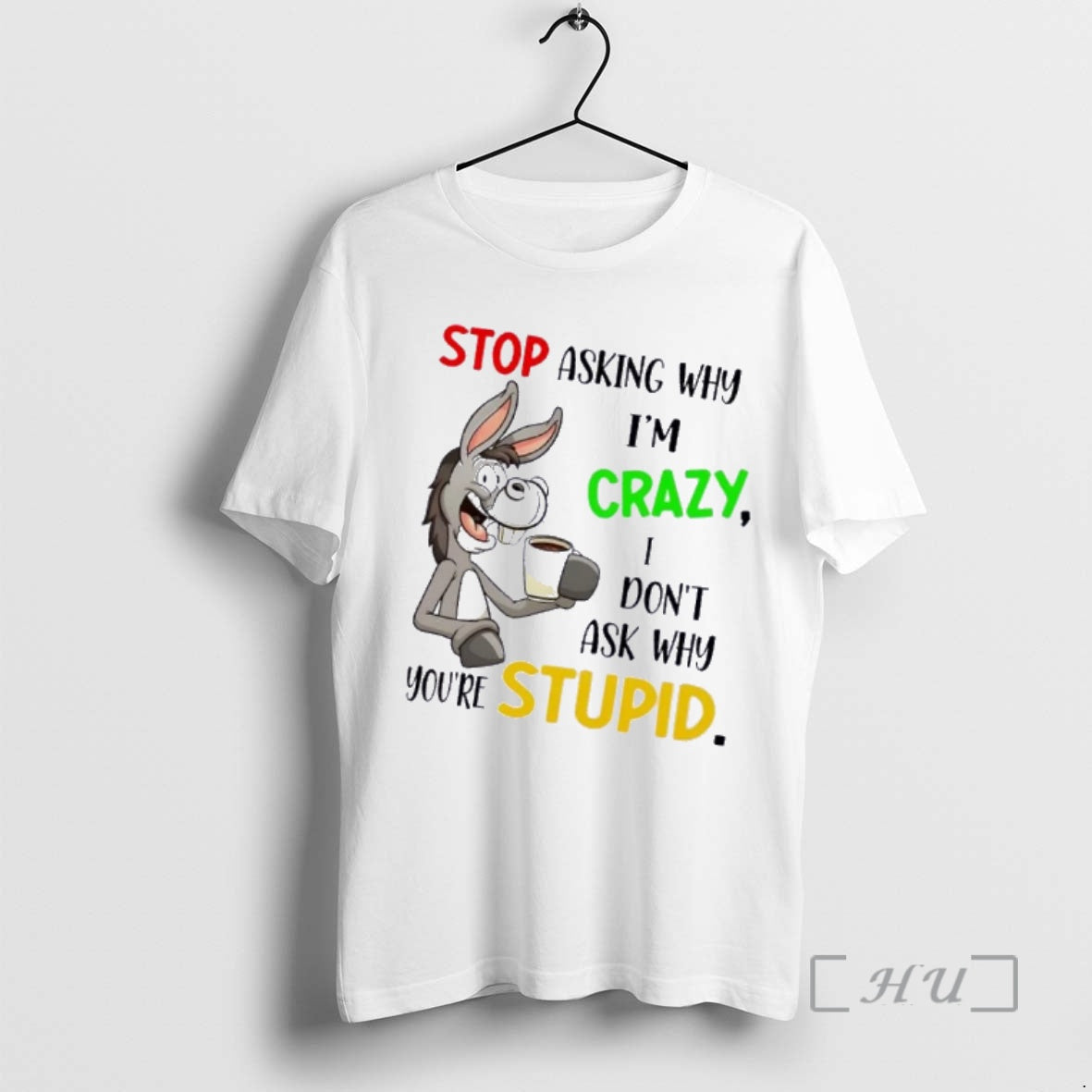 Officials Donkey Stop Asking Why Im Crazy I Dont Ask Why Youre Stupid Premium T-Shirts, Hoodie, Sweatshirt | TeeBloomCo.com