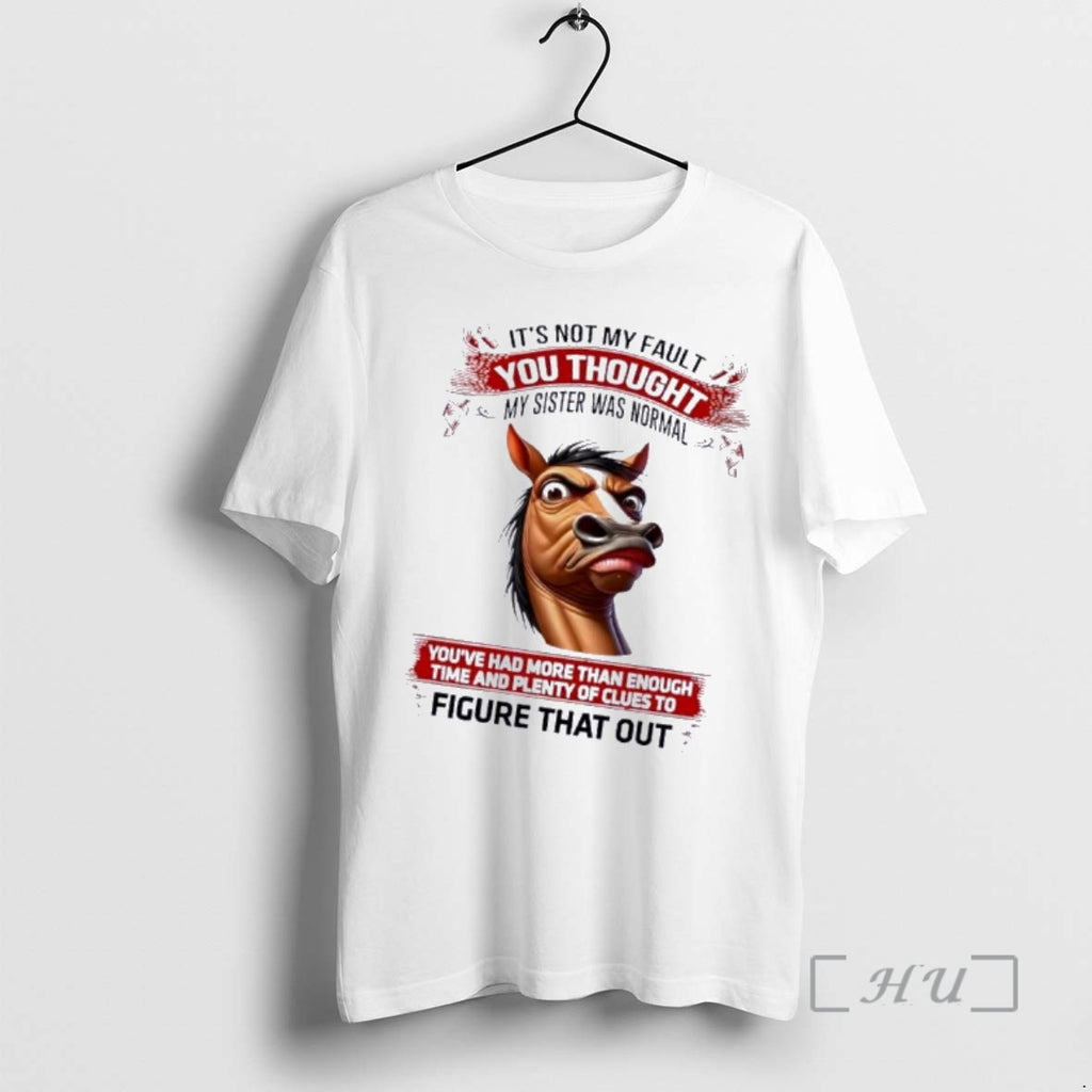 Officials Horse Its Not My Fault You Thought My Sister Was Normal Figure That Out T-Shirts, Hoodie, Sweatshirt