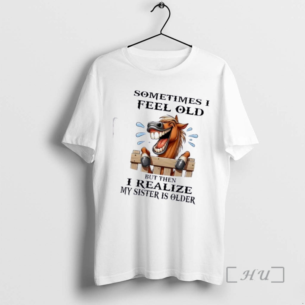 Officials Horse Sometimes I Feel Old But Then I Realize My Sister Is Older Premium T-Shirts, Hoodie, Sweatshirt