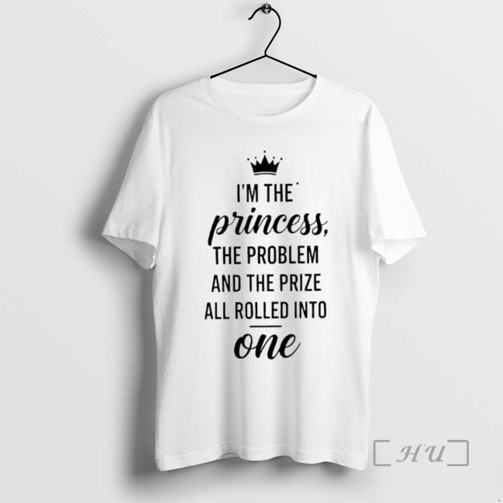 Officials Im The Princess The Problem And The Prize All Rolled Into One Premium T-Shirts, Hoodie, Sweatshirt | TeeBloomCo.com