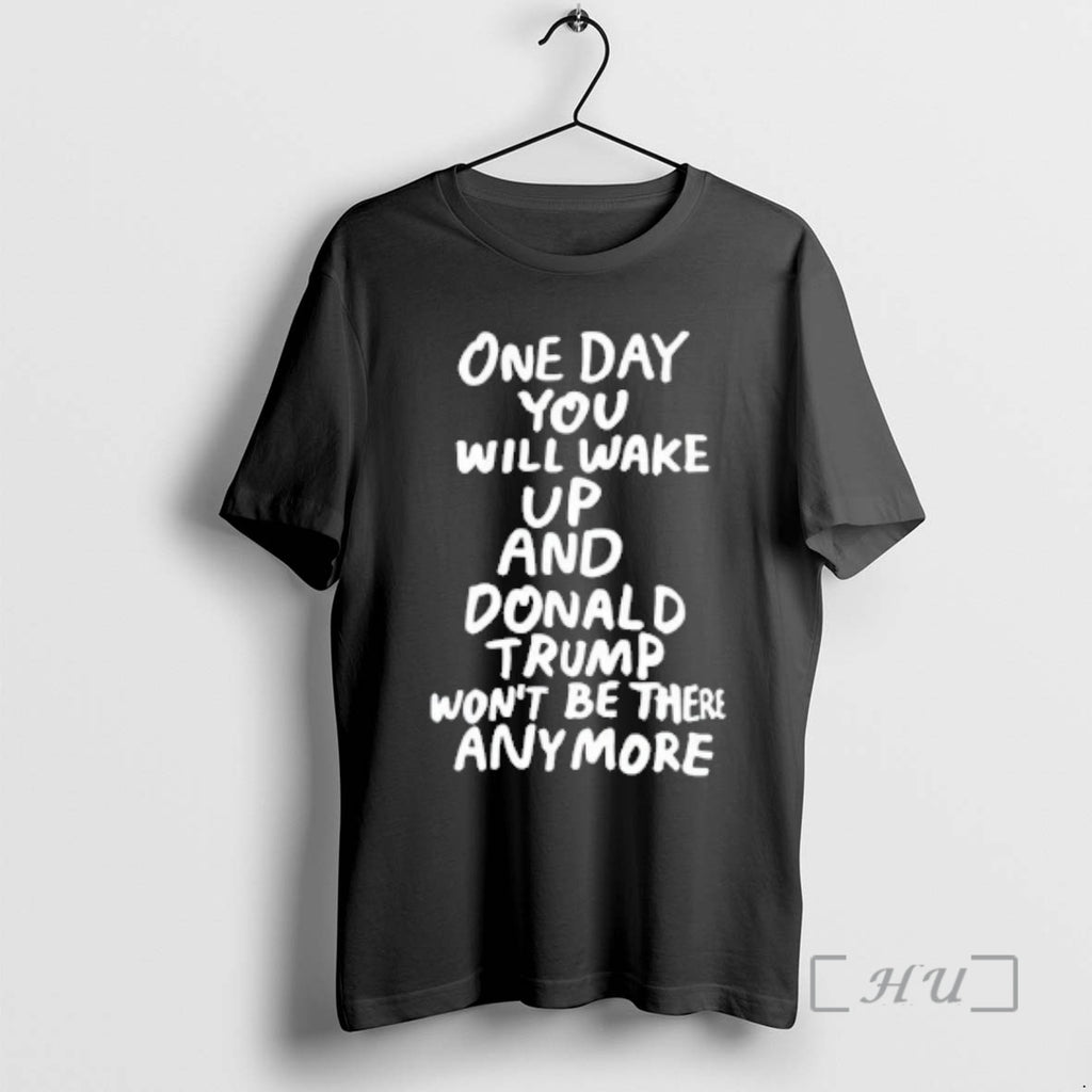Officials One Day You Will Wake Up And Donald Trump Wont Be There Anymore Premium T-Shirts, Hoodie, Sweatshirt