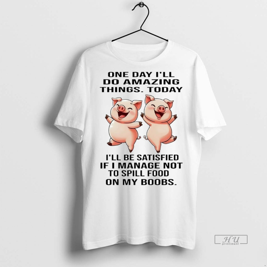 Officials Pigs One Day Ill Do Amazing Things Today Ill Be Satisfied Tee Shirt Sweater