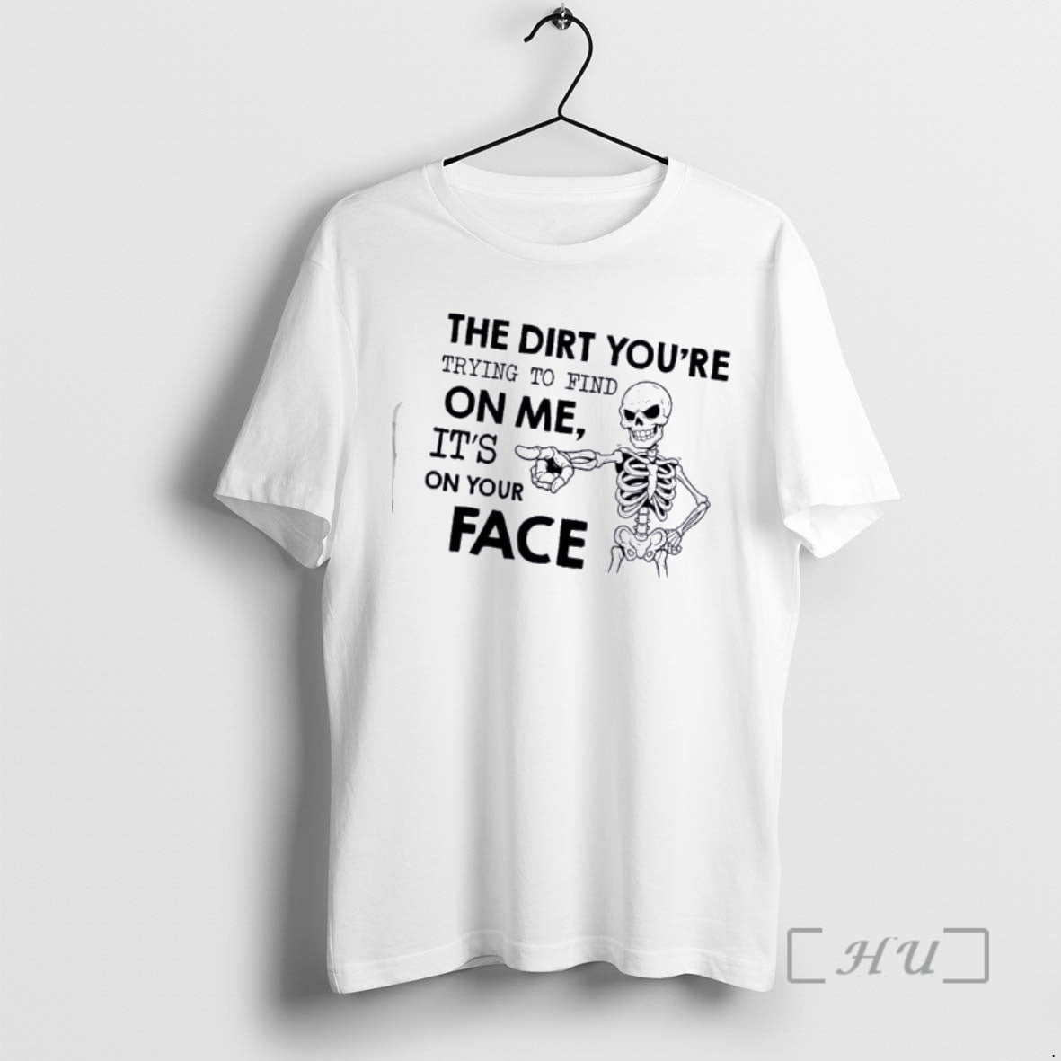Officials Skeleton The Dirt Youre Trying To Find On Me Its On Your Face Premium T-Shirts, Hoodie, Sweatshirt | TeeBloomCo.com