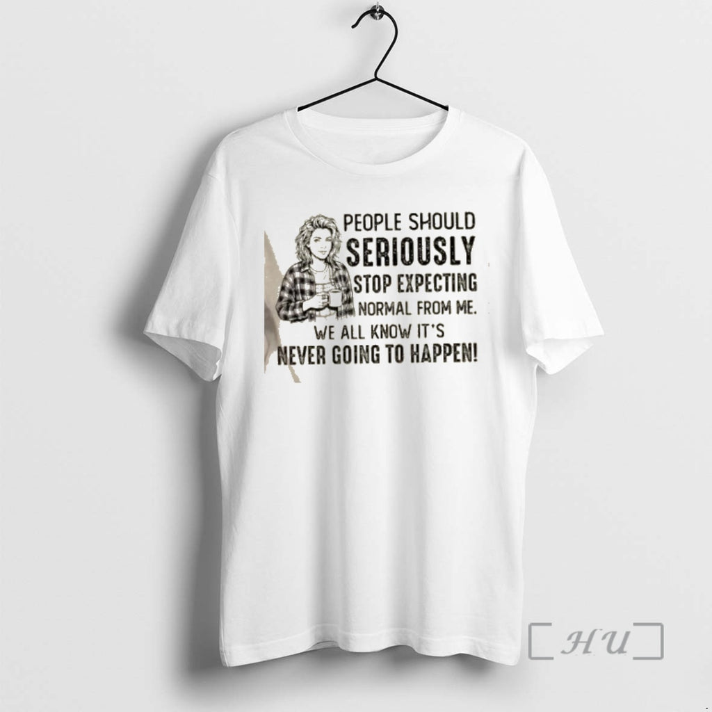 Officials Women People Should Seriously Stop Expecting Normal From Me We All Know Its Never T-Shirts, Hoodie, Sweatshirt