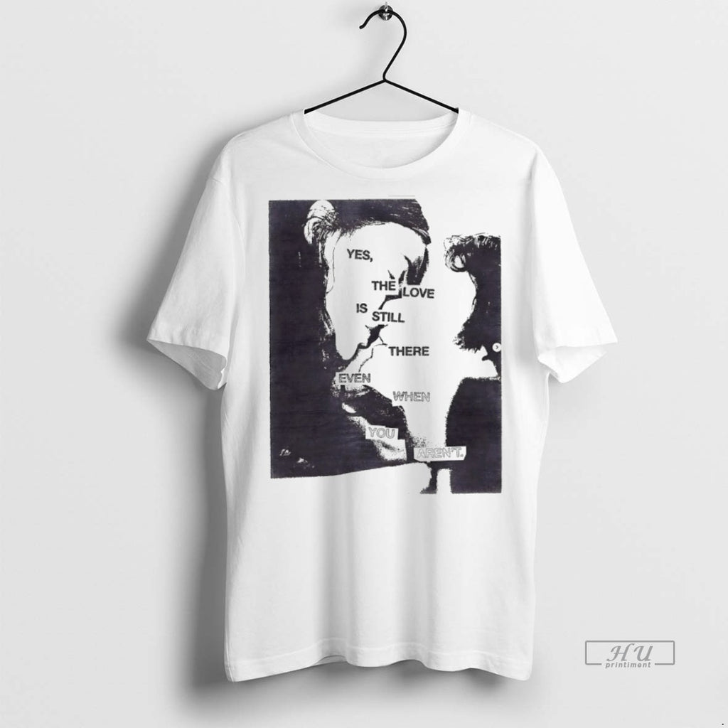 Officials Yes The Love Is Still There Even When You Arent Tee Shirt Sweater