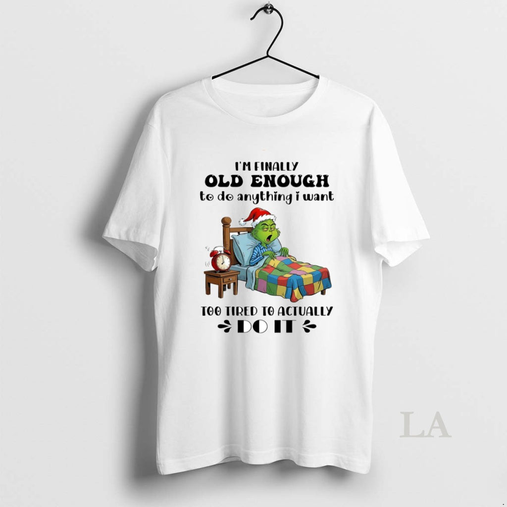 Original Grinch Im Finally Old Enough To Do Anything I Want Too Tired To Actually T-Shirts, Hoodie, Sweatshirt