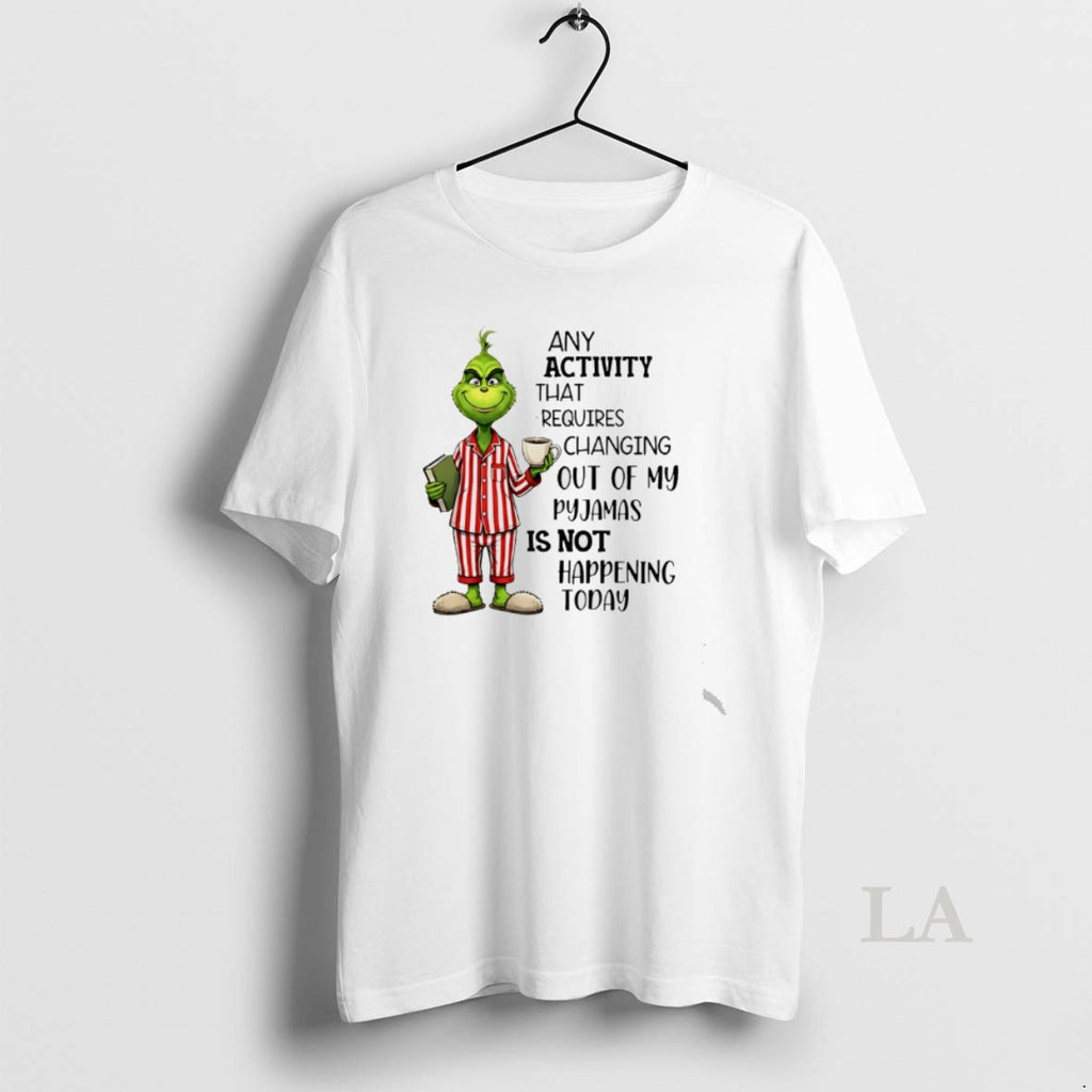 Original Grinch Any Activity That Requires Changing Out Of My Pyjamas Is Not Happening Today T-Shirts, Hoodie, Sweatshirt