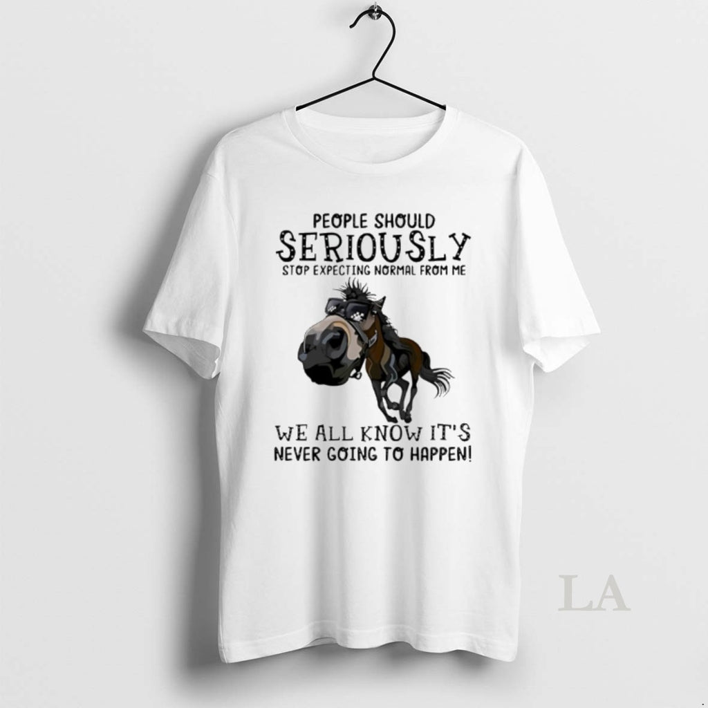 Original Horse People Should Seriously Stop Expecting Normal From Me We All Know Its Never T-Shirts, Hoodie, Sweatshirt
