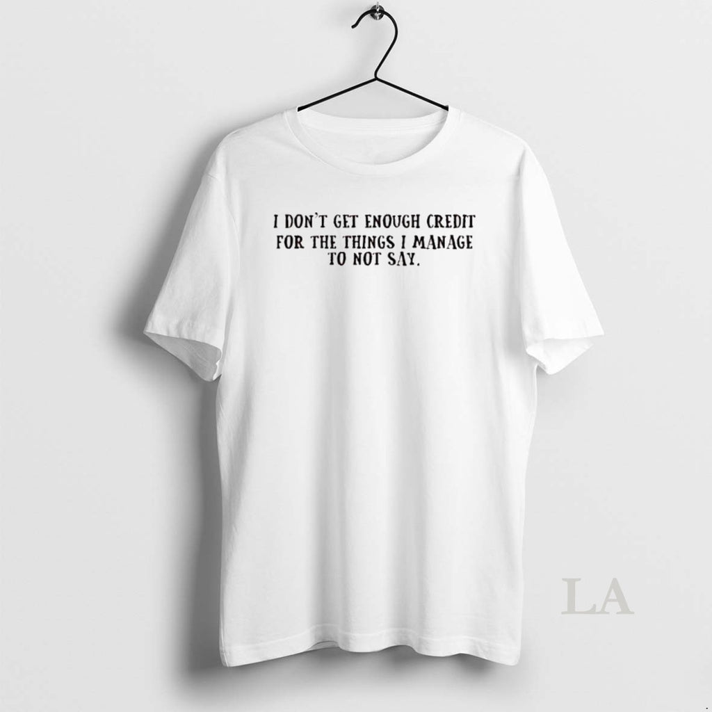 Original I Dont Get Enough Credit For The Things I Manage To Not Say T-Shirts, Hoodie, Sweatshirt | TeeBloomCo.com