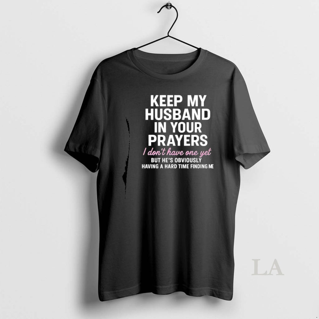 Original Keep My Husband In Your Prayers I Dont Have One Yet But Hes Obviously T-Shirts, Hoodie, Sweatshirt | TeeBloomCo.com