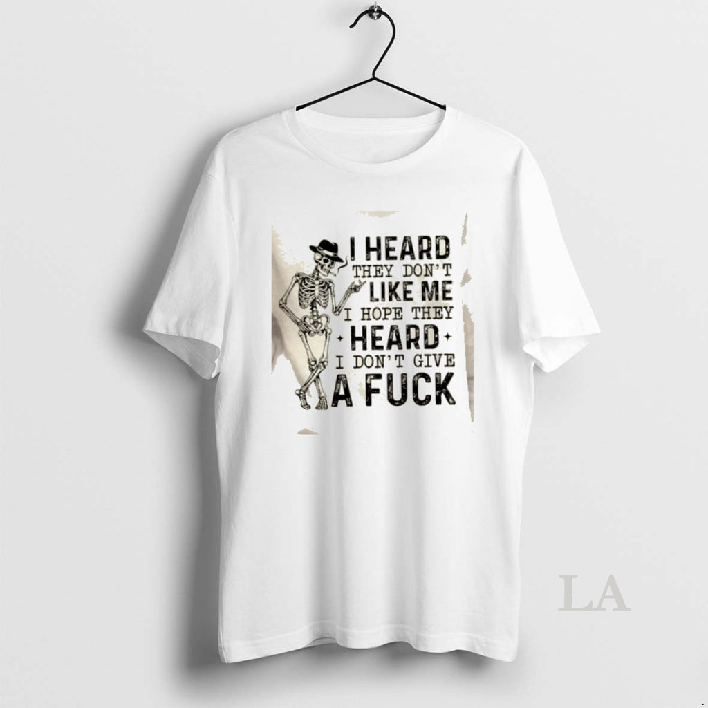 Original Skeleton I Heard They Dont Like Me I Hope They Heard I Dont Give T-Shirts, Hoodie, Sweatshirt | TeeBloomCo.com