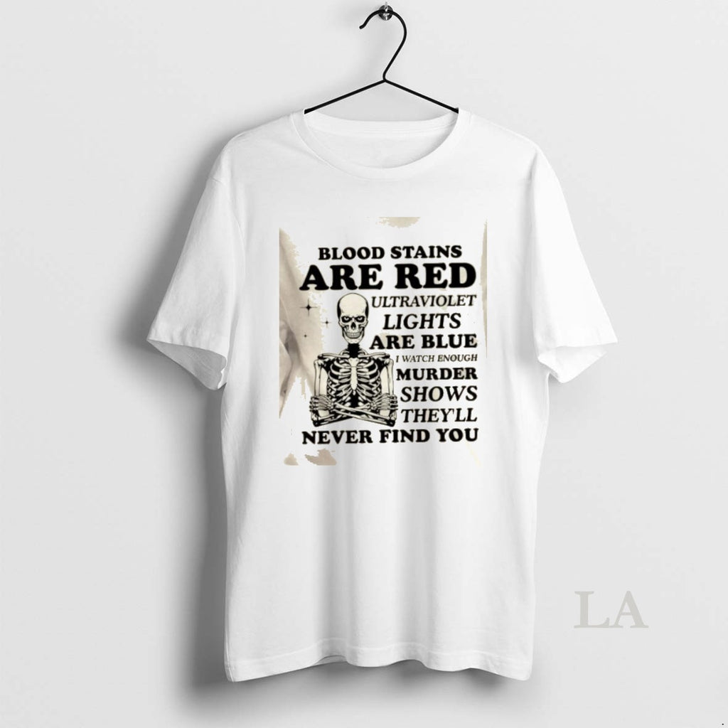 Original Skeleton Blood Stains Are Red Ultraviolet Lights Are Blue I Watch Enough Murder Shows T-Shirts, Hoodie, Sweatshirt