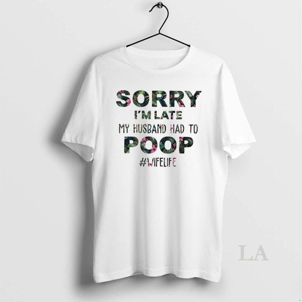 Original Sorry Im Late My Husband Had To Poop T-Shirts, Hoodie, Sweatshirt | TeeBloomCo.com