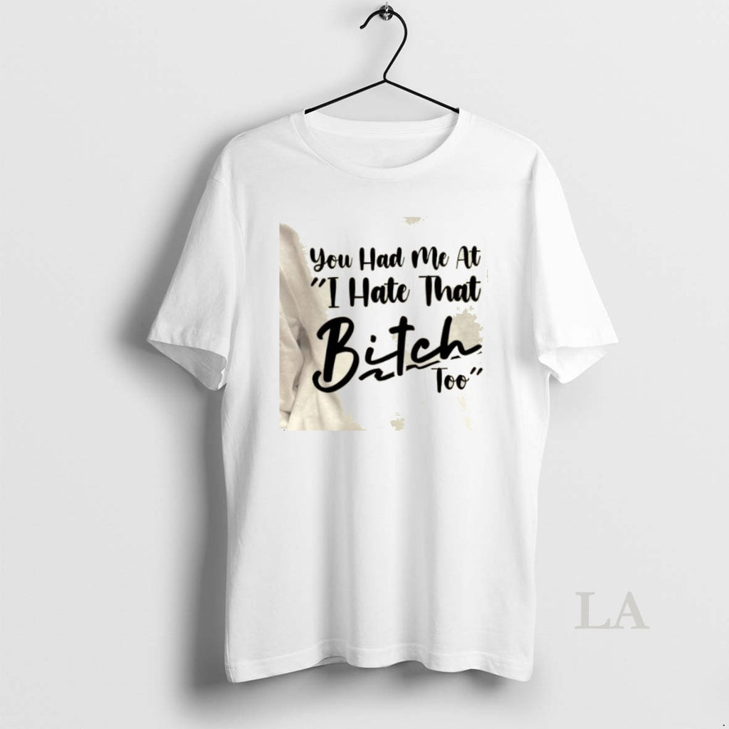 Original You Had Me At I Hate That Bitch Too Quote T-Shirts, Hoodie, Sweatshirt | TeeBloomCo.com
