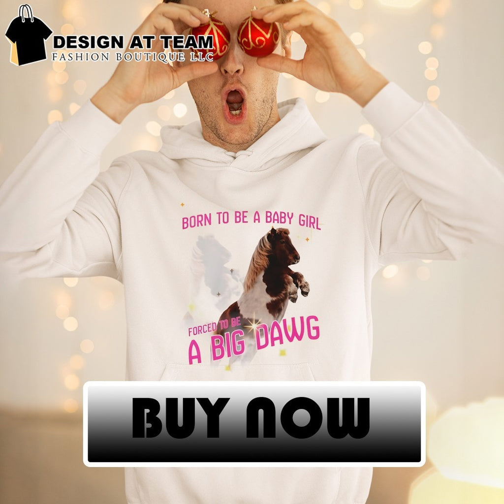 Pony horse born to be a babygirl forced to be a big dawg shirt