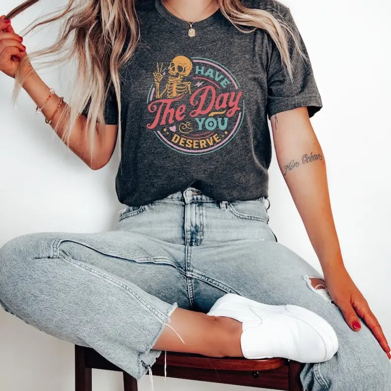 Premium  Have The Day You Deserve Shirt, Kindness Gift, Sarcastic Shirts, Motivational Skeleton TShirt, Inspirational...