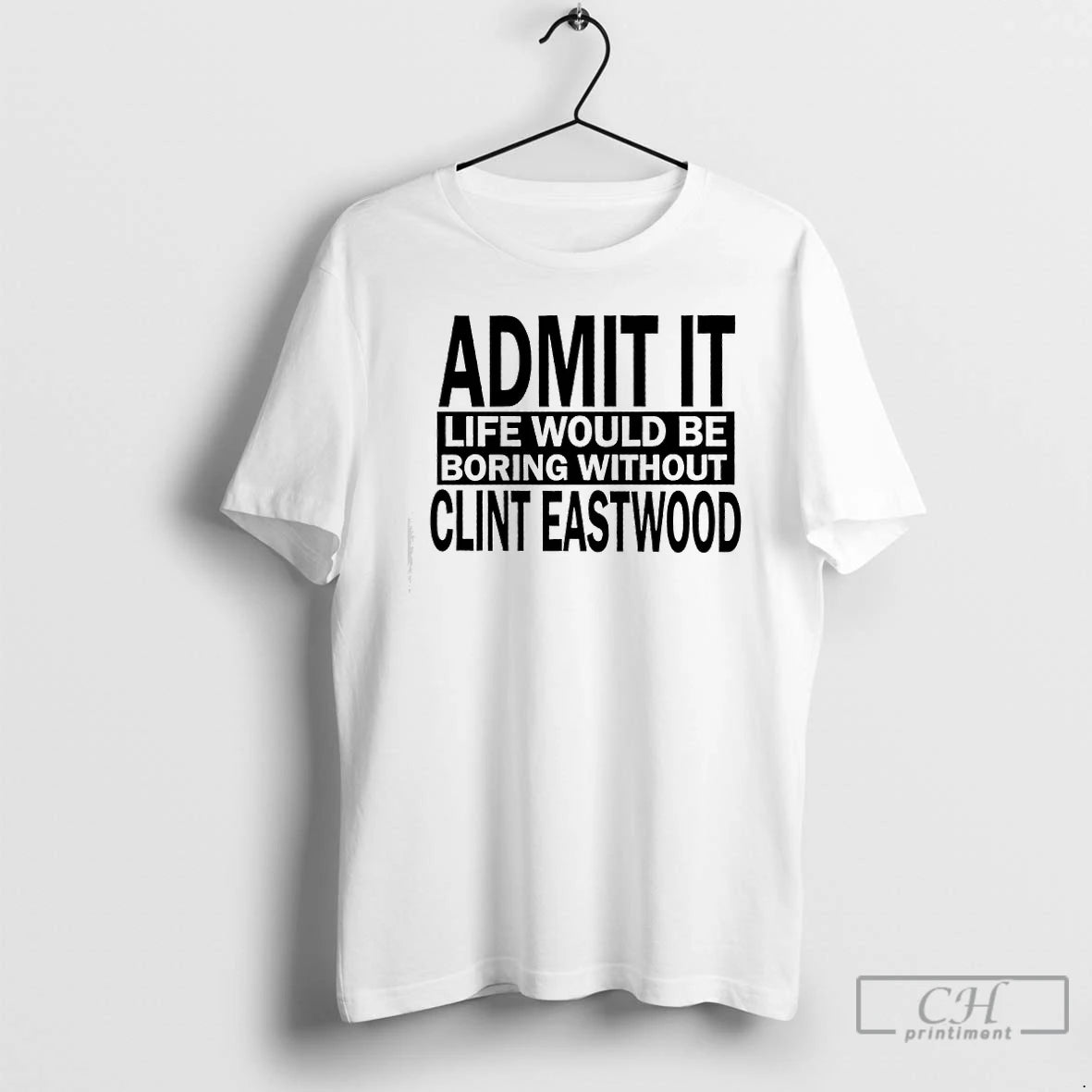 Premium Admit It Life Would Be Boring Without Clint Eastwood Text T-Shirts, Hoodie, Sweatshirt | TeeBloomCo.com