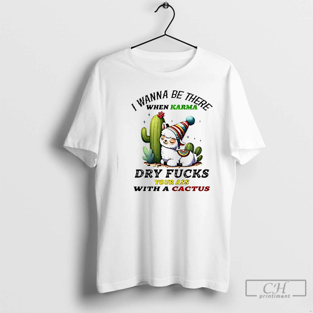 Premium Alpaca Wanna Be There When Karma Dry Fucks Your Ass With A Cactus T-Shirts, Hoodie, Sweatshirt | TeeBloomCo.com