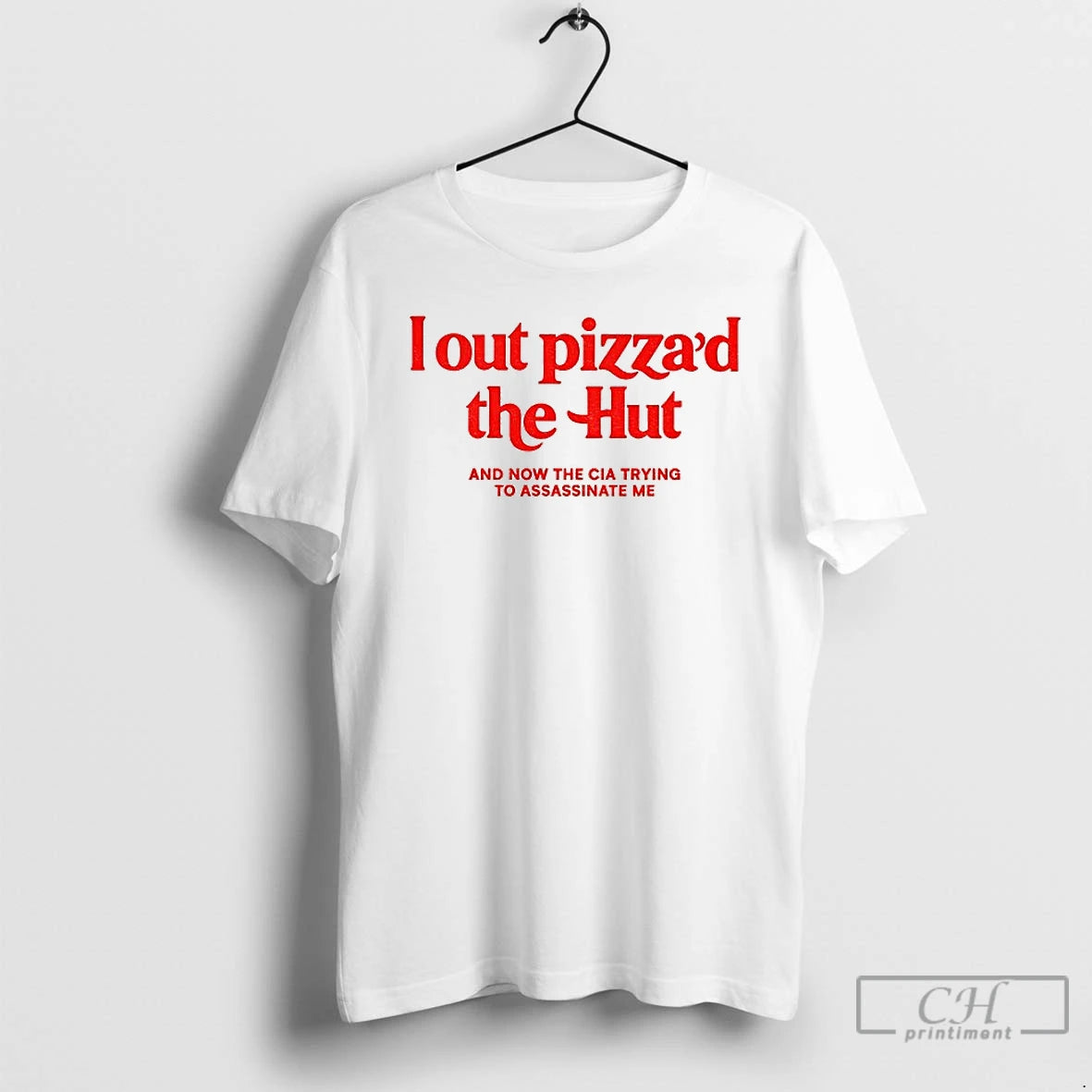 Premium I Out Pizzad The Hut And Now The Cia Trying To Assassinate Me T-Shirts, Hoodie, Sweatshirt | TeeBloomCo.com